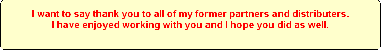 I want to say thank you to all of my former partners and distributers.
I have enjoyed working with you and I hope you did as well.